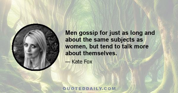 Men gossip for just as long and about the same subjects as women, but tend to talk more about themselves.