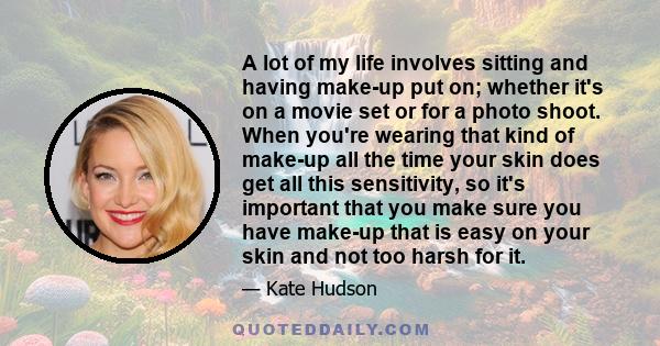 A lot of my life involves sitting and having make-up put on; whether it's on a movie set or for a photo shoot. When you're wearing that kind of make-up all the time your skin does get all this sensitivity, so it's