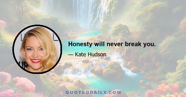 Honesty will never break you.