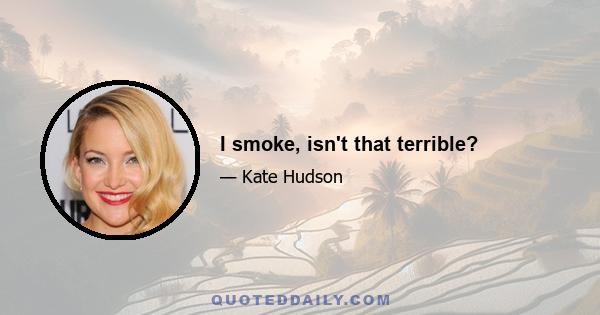 I smoke, isn't that terrible?