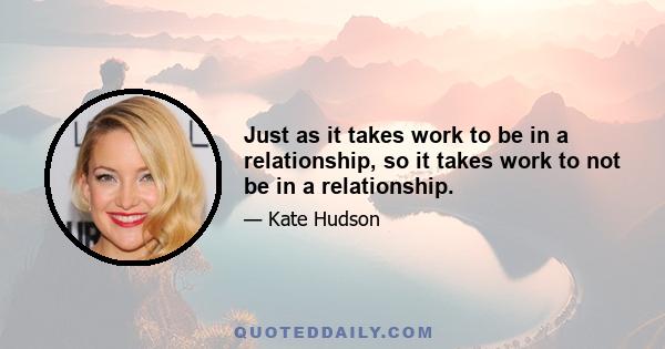 Just as it takes work to be in a relationship, so it takes work to not be in a relationship.