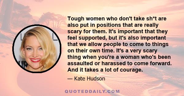 Tough women who don't take sh*t are also put in positions that are really scary for them. It's important that they feel supported, but it's also important that we allow people to come to things on their own time. It's a 