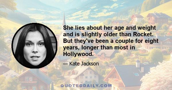 She lies about her age and weight and is slightly older than Rocket. But they've been a couple for eight years, longer than most in Hollywood.