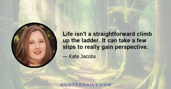 Life isn't a straightforward climb up the ladder. It can take a few slips to really gain perspective.