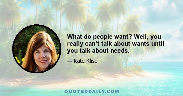 What do people want? Well, you really can’t talk about wants until you talk about needs.