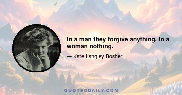 In a man they forgive anything. In a woman nothing.