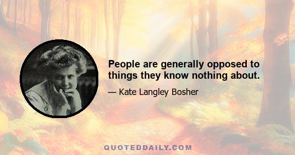 People are generally opposed to things they know nothing about.