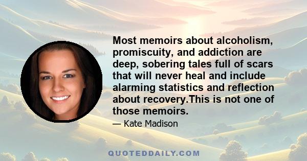 Most memoirs about alcoholism, promiscuity, and addiction are deep, sobering tales full of scars that will never heal and include alarming statistics and reflection about recovery.This is not one of those memoirs.