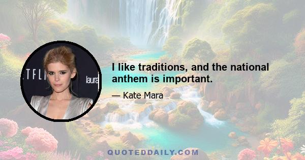 I like traditions, and the national anthem is important.