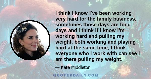 I think I know I've been working very hard for the family business, sometimes those days are long days and I think if I know I'm working hard and pulling my weight, both working and playing hard at the same time, I