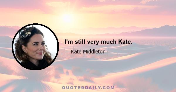 I'm still very much Kate.