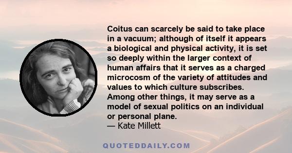 Coitus can scarcely be said to take place in a vacuum; although of itself it appears a biological and physical activity, it is set so deeply within the larger context of human affairs that it serves as a charged