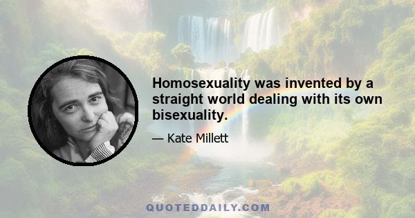 Homosexuality was invented by a straight world dealing with its own bisexuality.