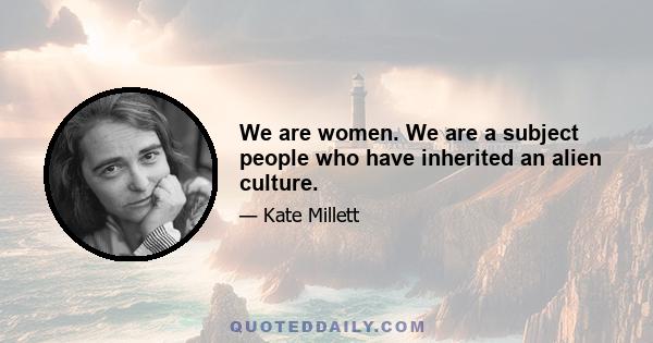 We are women. We are a subject people who have inherited an alien culture.