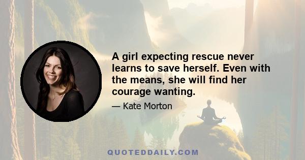 A girl expecting rescue never learns to save herself. Even with the means, she will find her courage wanting.