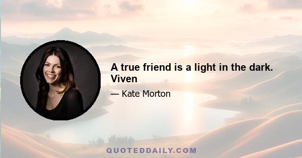 A true friend is a light in the dark. Viven