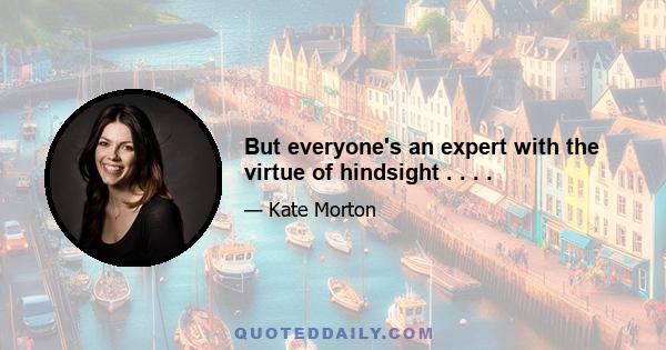 But everyone's an expert with the virtue of hindsight . . . .