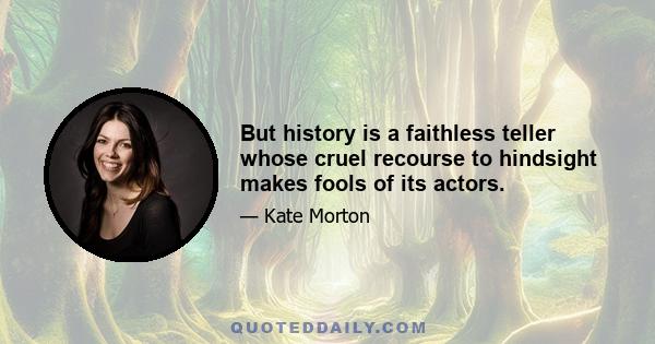 But history is a faithless teller whose cruel recourse to hindsight makes fools of its actors.