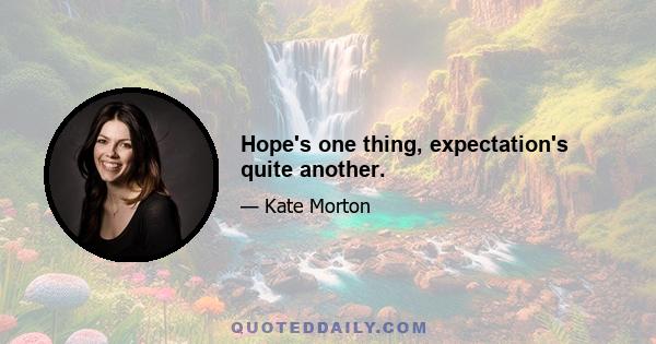 Hope's one thing, expectation's quite another.