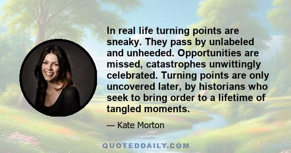 In real life turning points are sneaky. They pass by unlabeled and unheeded. Opportunities are missed, catastrophes unwittingly celebrated. Turning points are only uncovered later, by historians who seek to bring order