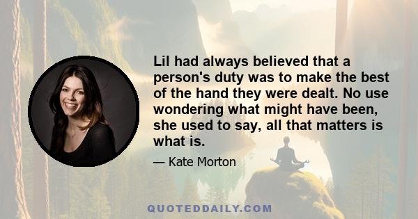 Lil had always believed that a person's duty was to make the best of the hand they were dealt. No use wondering what might have been, she used to say, all that matters is what is.