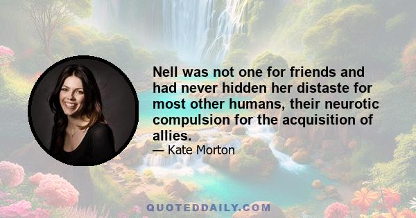 Nell was not one for friends and had never hidden her distaste for most other humans, their neurotic compulsion for the acquisition of allies.