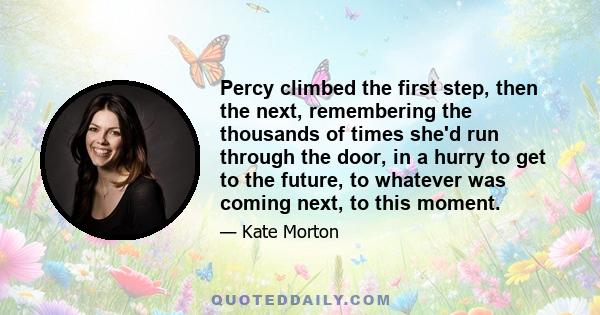 Percy climbed the first step, then the next, remembering the thousands of times she'd run through the door, in a hurry to get to the future, to whatever was coming next, to this moment.