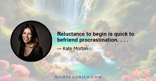 Reluctance to begin is quick to befriend procrastination. . . .