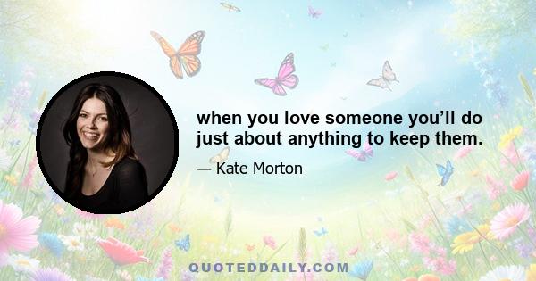 when you love someone you’ll do just about anything to keep them.