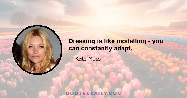 Dressing is like modelling - you can constantly adapt.