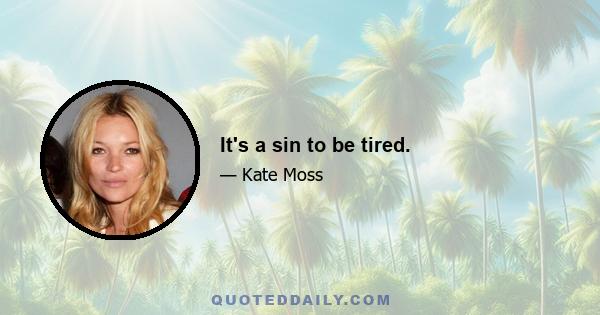 It's a sin to be tired.