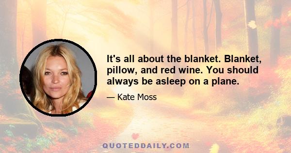 It's all about the blanket. Blanket, pillow, and red wine. You should always be asleep on a plane.