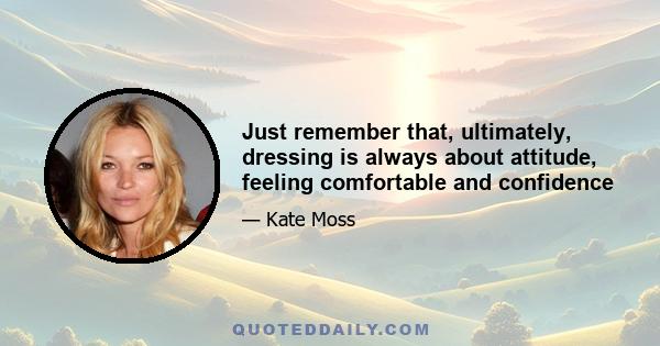 Just remember that, ultimately, dressing is always about attitude, feeling comfortable and confidence