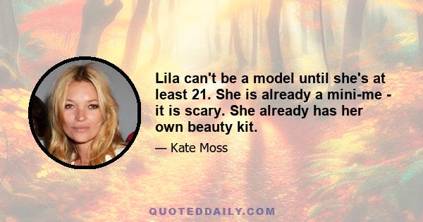 Lila can't be a model until she's at least 21. She is already a mini-me - it is scary. She already has her own beauty kit.