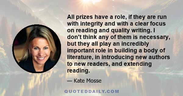 All prizes have a role, if they are run with integrity and with a clear focus on reading and quality writing. I don't think any of them is necessary, but they all play an incredibly important role in building a body of