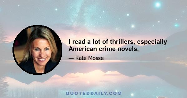 I read a lot of thrillers, especially American crime novels.