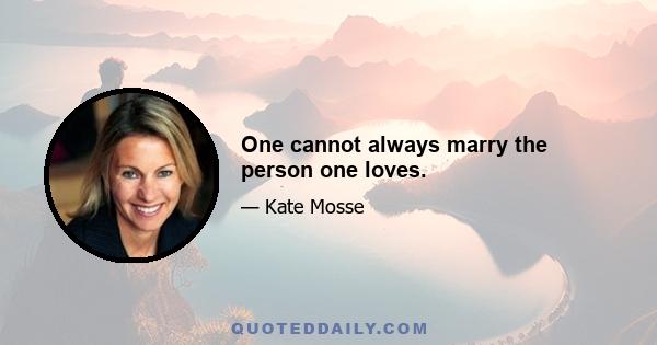 One cannot always marry the person one loves.