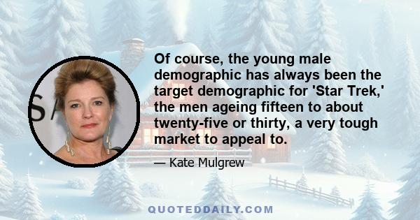 Of course, the young male demographic has always been the target demographic for 'Star Trek,' the men ageing fifteen to about twenty-five or thirty, a very tough market to appeal to.