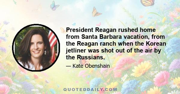 President Reagan rushed home from Santa Barbara vacation, from the Reagan ranch when the Korean jetliner was shot out of the air by the Russians.