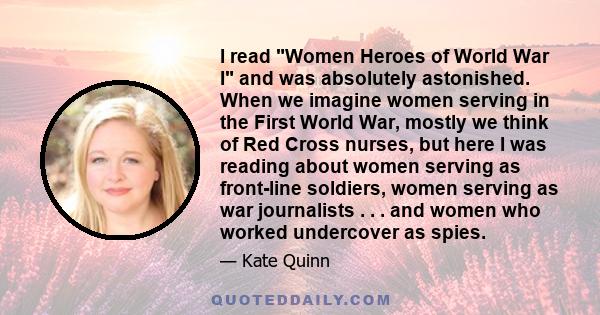 I read Women Heroes of World War I and was absolutely astonished. When we imagine women serving in the First World War, mostly we think of Red Cross nurses, but here I was reading about women serving as front-line