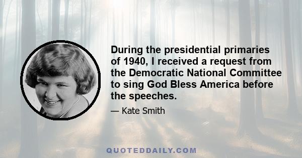 During the presidential primaries of 1940, I received a request from the Democratic National Committee to sing God Bless America before the speeches.