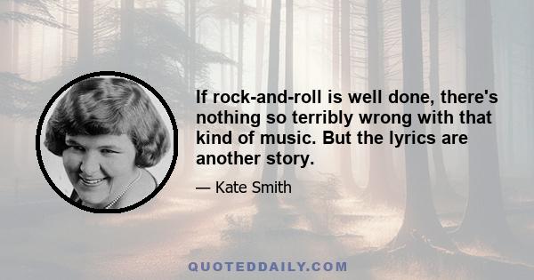 If rock-and-roll is well done, there's nothing so terribly wrong with that kind of music. But the lyrics are another story.