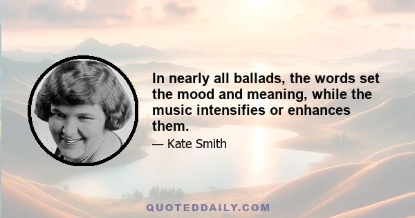 In nearly all ballads, the words set the mood and meaning, while the music intensifies or enhances them.