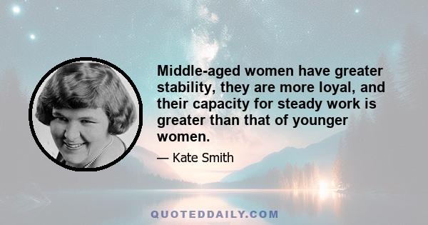 Middle-aged women have greater stability, they are more loyal, and their capacity for steady work is greater than that of younger women.