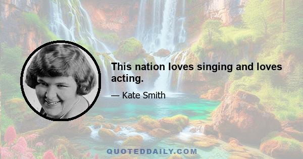 This nation loves singing and loves acting.