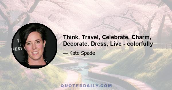 Think, Travel, Celebrate, Charm, Decorate, Dress, Live - colorfully