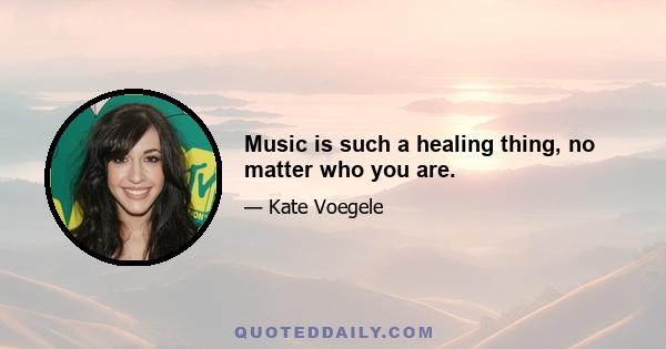 Music is such a healing thing, no matter who you are.