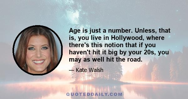 Age is just a number. Unless, that is, you live in Hollywood, where there's this notion that if you haven't hit it big by your 20s, you may as well hit the road.