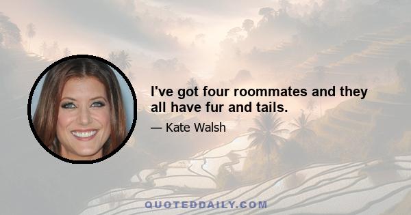 I've got four roommates and they all have fur and tails.