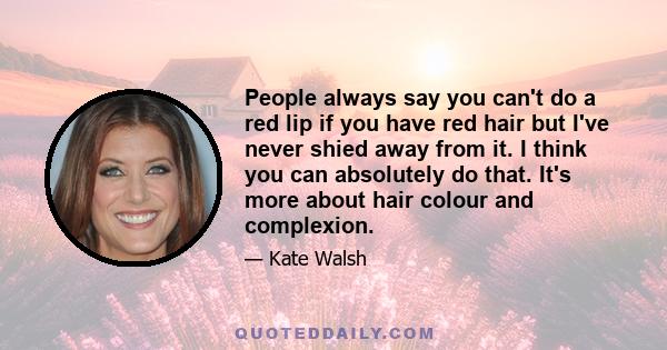 People always say you can't do a red lip if you have red hair but I've never shied away from it. I think you can absolutely do that. It's more about hair colour and complexion.